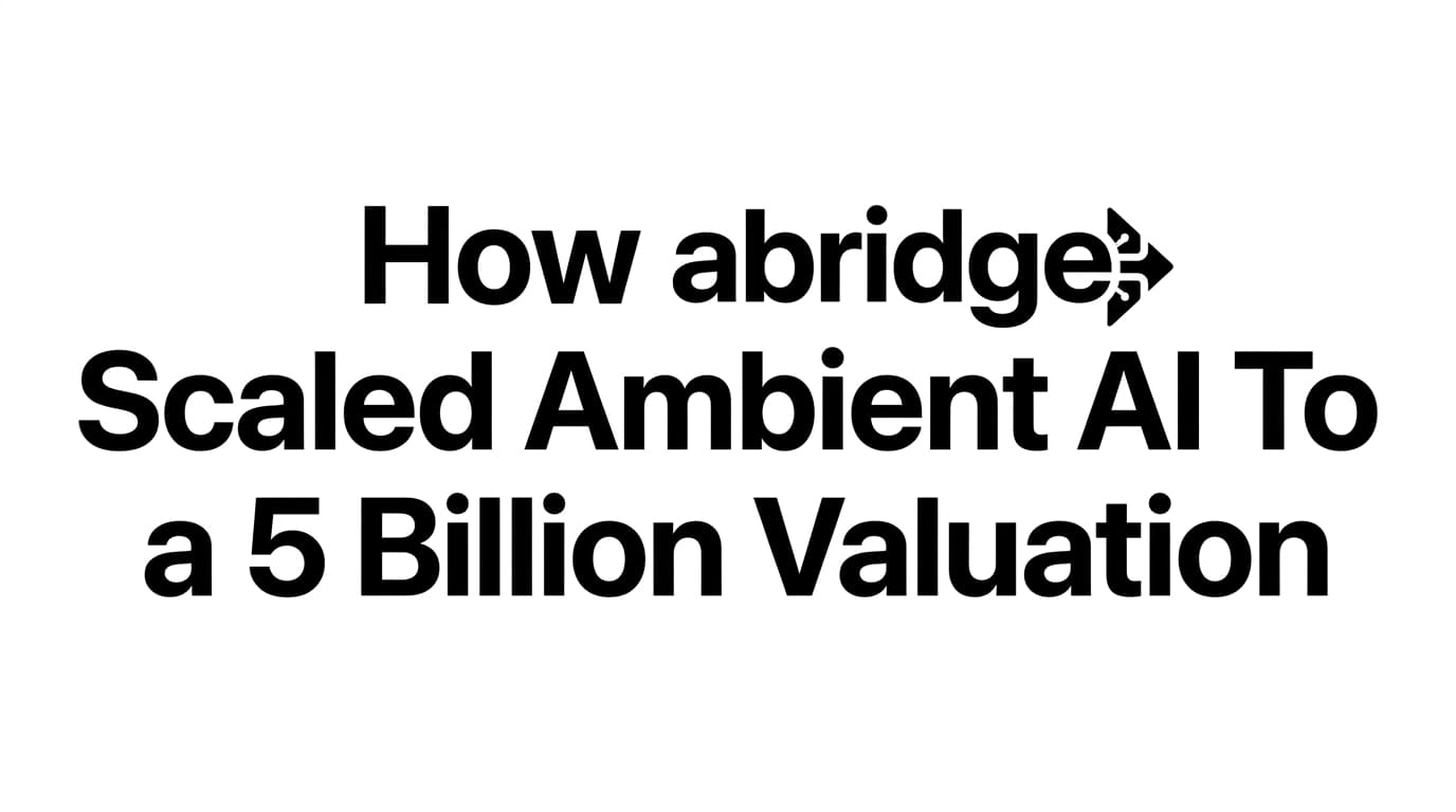 How Abridge Scaled Ambient AI To a 5 Billion Valuation