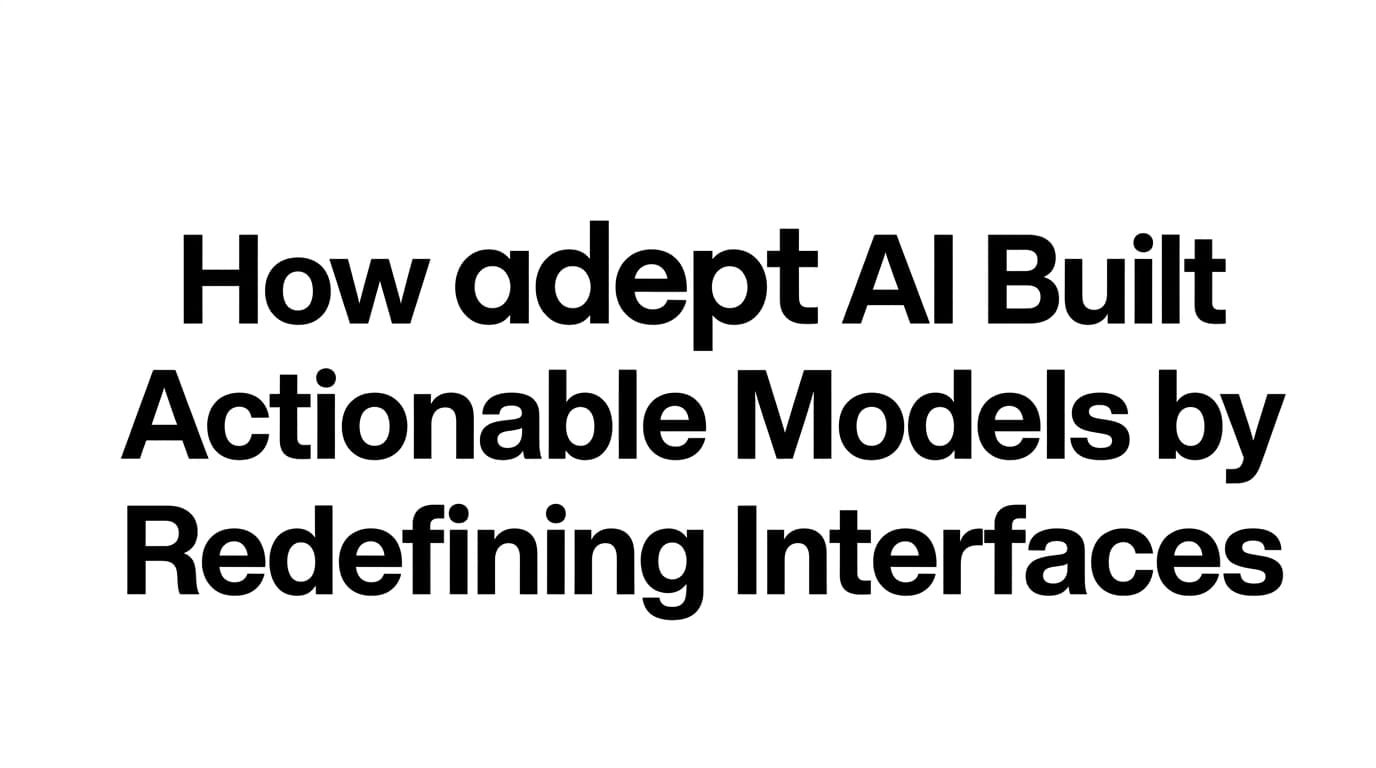 How Adept AI Built Actionable Models by Redefining Interfaces